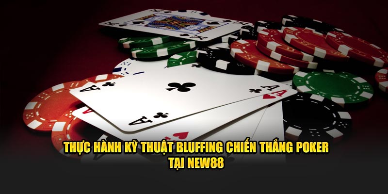 Thực hành kỹ thuật bluffing chiến thắng poker tại new88